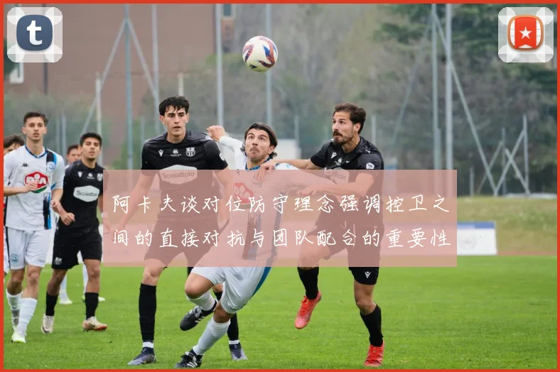 阿卡夫谈对位防守理念强调控卫之间的直接对抗与团队配合的重要性