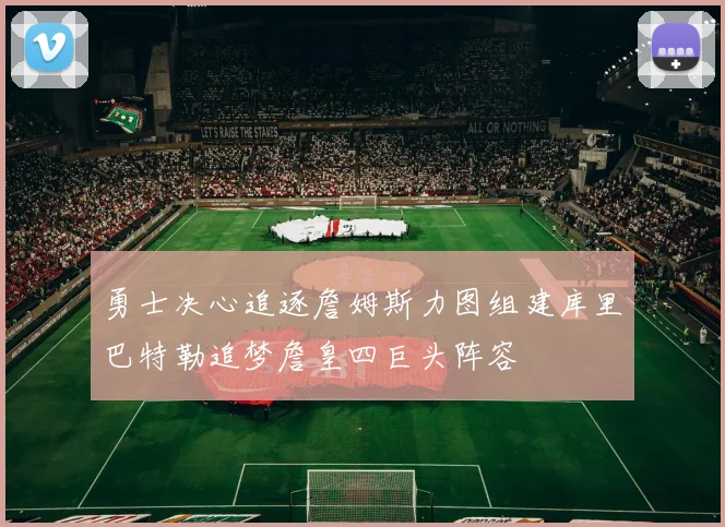 勇士决心追逐詹姆斯力图组建库里巴特勒追梦詹皇四巨头阵容