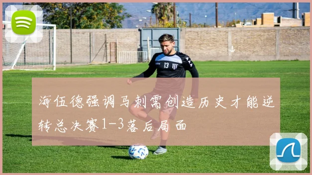 海伍德强调马刺需创造历史才能逆转总决赛1-3落后局面