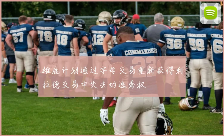 雄鹿计划通过字母交易重新获得利拉德交易中失去的选秀权