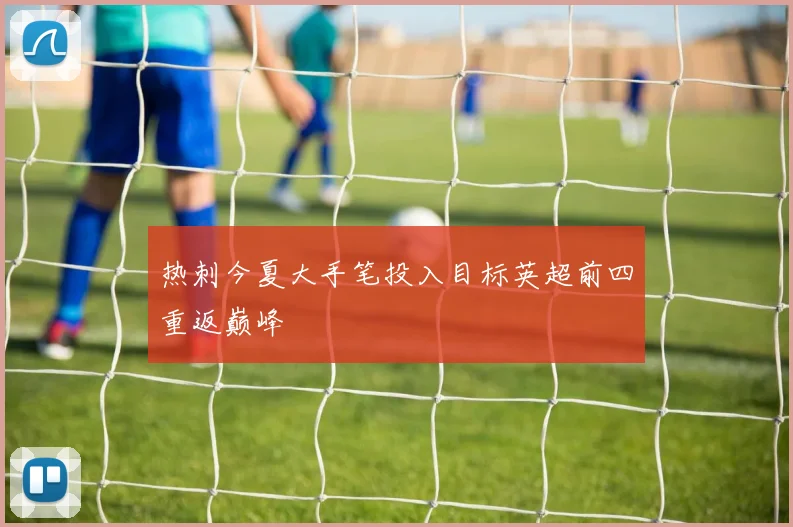 热刺今夏大手笔投入目标英超前四重返巅峰
