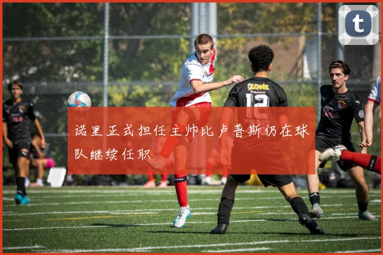 诺里正式担任主帅比卢普斯仍在球队继续任职