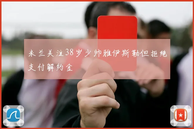 米兰关注38岁少帅雅伊斯勒但拒绝支付解约金