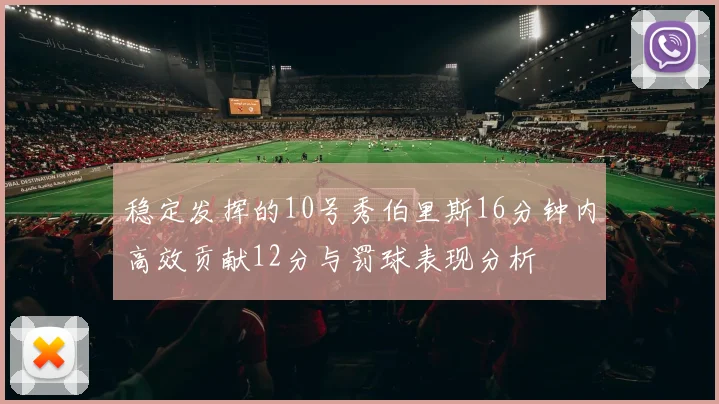 稳定发挥的10号秀伯里斯16分钟内高效贡献12分与罚球表现分析