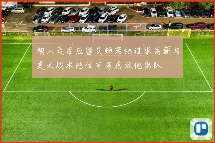 湖人是否应留艾顿若他追求高薪与更大战术地位可考虑放他离队